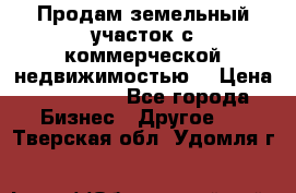 Продам земельный участок с коммерческой недвижимостью  › Цена ­ 400 000 - Все города Бизнес » Другое   . Тверская обл.,Удомля г.